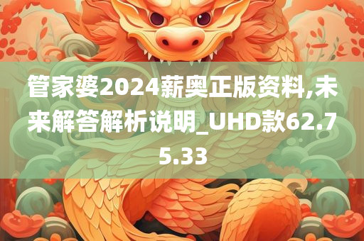 管家婆2024薪奥正版资料,未来解答解析说明_UHD款62.75.33