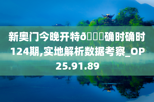 新奥门今晚开特??确时确时124期,实地解析数据考察_OP25.91.89