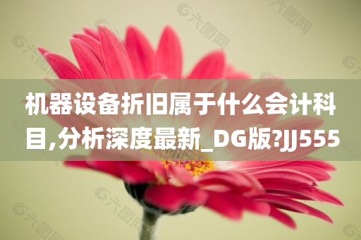 机器设备折旧属于什么会计科目,分析深度最新_DG版?JJ555