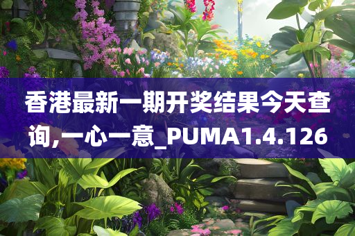 香港最新一期开奖结果今天查询,一心一意_PUMA1.4.126