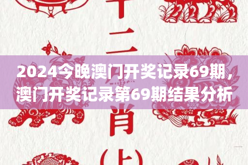 2024今晚澳门开奖记录69期，澳门开奖记录第69期结果分析