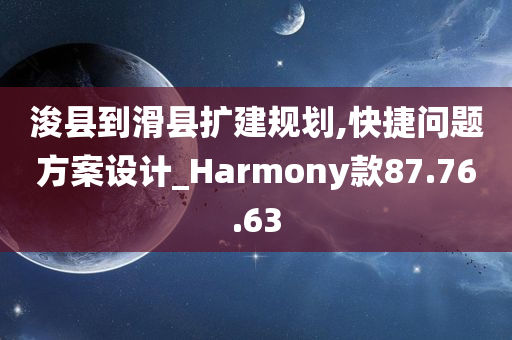 浚县到滑县扩建规划,快捷问题方案设计_Harmony款87.76.63