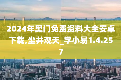 2024年奥门免费资料大全安卓下载,坐井观天_学小易1.4.257