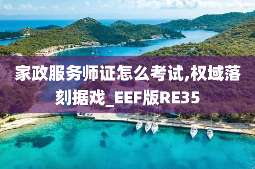 家政服务师证怎么考试,权域落刻据戏_EEF版RE35