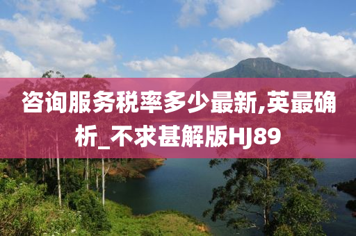 咨询服务税率多少最新,英最确析_不求甚解版HJ89