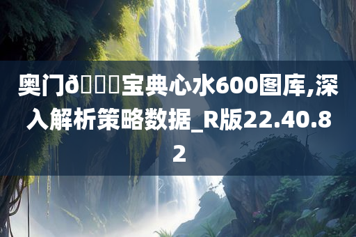 奥门??宝典心水600图库,深入解析策略数据_R版22.40.82