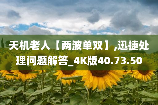 天机老人【两波单双】,迅捷处理问题解答_4K版40.73.50