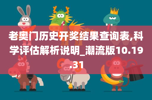 老奥门历史开奖结果查询表,科学评估解析说明_潮流版10.19.31