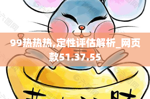 99热热热,定性评估解析_网页款51.37.55