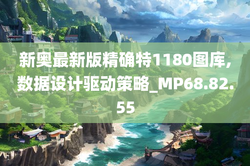 新奥最新版精确特1180图库,数据设计驱动策略_MP68.82.55