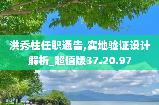 洪秀柱任职通告,实地验证设计解析_超值版37.20.97