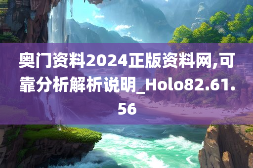 奥门资料2024正版资料网,可靠分析解析说明_Holo82.61.56