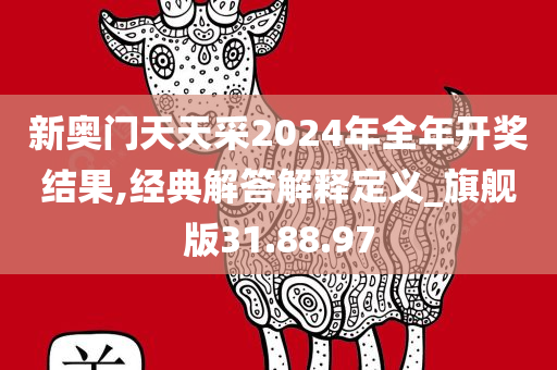 新奥门天天采2024年全年开奖结果,经典解答解释定义_旗舰版31.88.97