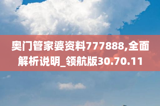 奥门管家婆资料777888,全面解析说明_领航版30.70.11