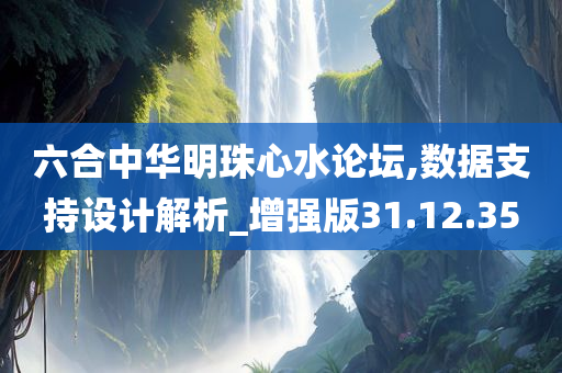 六合中华明珠心水论坛,数据支持设计解析_增强版31.12.35