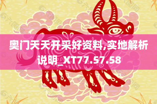 奥门天天开采好资料,实地解析说明_XT77.57.58