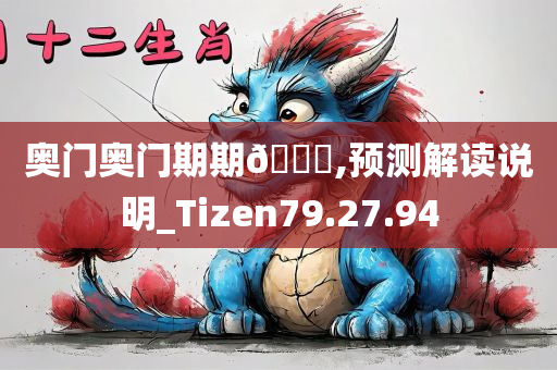 奥门奥门期期??,预测解读说明_Tizen79.27.94