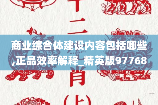 商业综合体建设内容包括哪些,正品效率解释_精英版97768