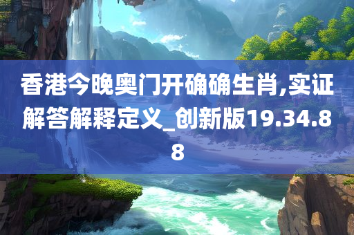香港今晚奥门开确确生肖,实证解答解释定义_创新版19.34.88