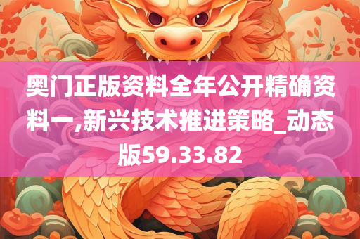 奥门正版资料全年公开精确资料一,新兴技术推进策略_动态版59.33.82