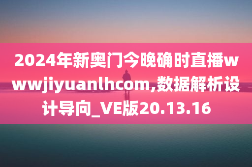 2024年新奥门今晚确时直播wwwjiyuanlhcom,数据解析设计导向_VE版20.13.16