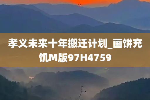 孝义未来十年搬迁计划_画饼充饥M版97H4759