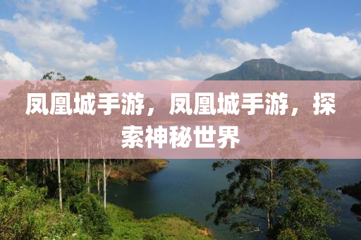 凤凰城手游，凤凰城手游，探索神秘世界