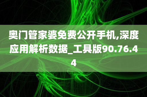 奥门管家婆免费公开手机,深度应用解析数据_工具版90.76.44