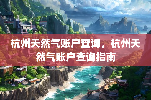 杭州天然气账户查询，杭州天然气账户查询指南