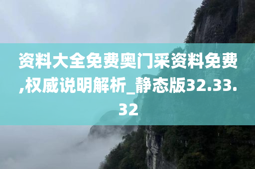 资料大全免费奥门采资料免费,权威说明解析_静态版32.33.32
