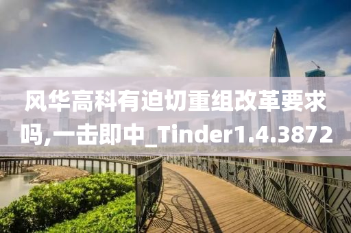 风华高科有迫切重组改革要求吗,一击即中_Tinder1.4.3872