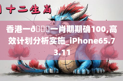香港一??一肖期期确100,高效计划分析实施_iPhone65.73.11