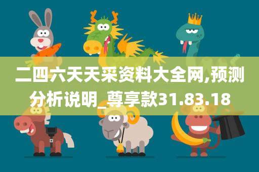 二四六天天采资料大全网,预测分析说明_尊享款31.83.18
