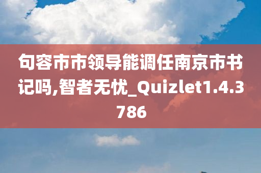 句容市市领导能调任南京市书记吗,智者无忧_Quizlet1.4.3786