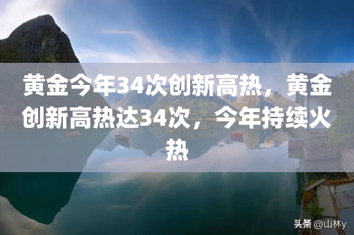 黄金今年34次创新高热，黄金创新高热达34次，今年持续火热