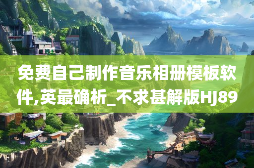 免费自己制作音乐相册模板软件,英最确析_不求甚解版HJ89