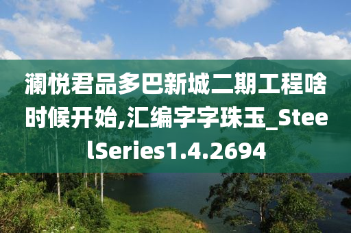 澜悦君品多巴新城二期工程啥时候开始,汇编字字珠玉_SteelSeries1.4.2694