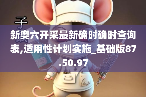 新奥六开采最新确时确时查询表,适用性计划实施_基础版87.50.97
