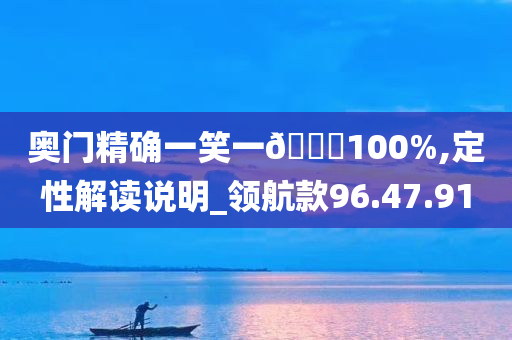 奥门精确一笑一??100%,定性解读说明_领航款96.47.91