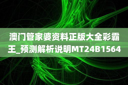 澳门管家婆资料正版大全彩霸王_预测解析说明MT24B1564
