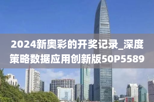2024新奥彩的开奖记录_深度策略数据应用创新版50P5589