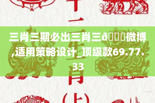 三肖三期必出三肖三??微博,适用策略设计_顶级款69.77.33