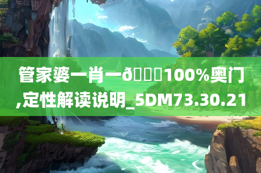 管家婆一肖一??100%奥门,定性解读说明_5DM73.30.21