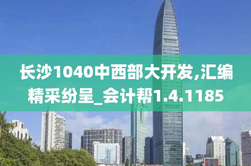 长沙1040中西部大开发,汇编精采纷呈_会计帮1.4.1185