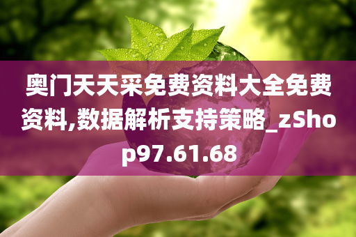奥门天天采免费资料大全免费资料,数据解析支持策略_zShop97.61.68