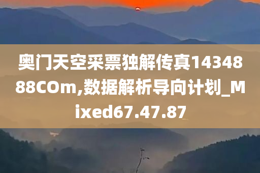 奥门天空采票独解传真1434888COm,数据解析导向计划_Mixed67.47.87