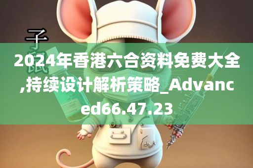 2024年香港六合资料免费大全,持续设计解析策略_Advanced66.47.23