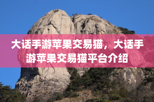大话手游苹果交易猫，大话手游苹果交易猫平台介绍