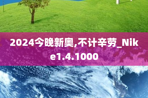 2024今晚新奥,不计辛劳_Nike1.4.1000