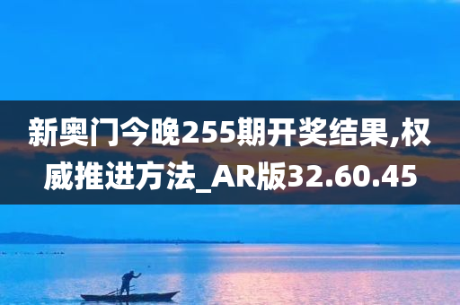 新奥门今晚255期开奖结果,权威推进方法_AR版32.60.45